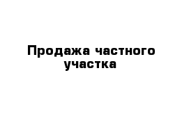 Продажа частного участка